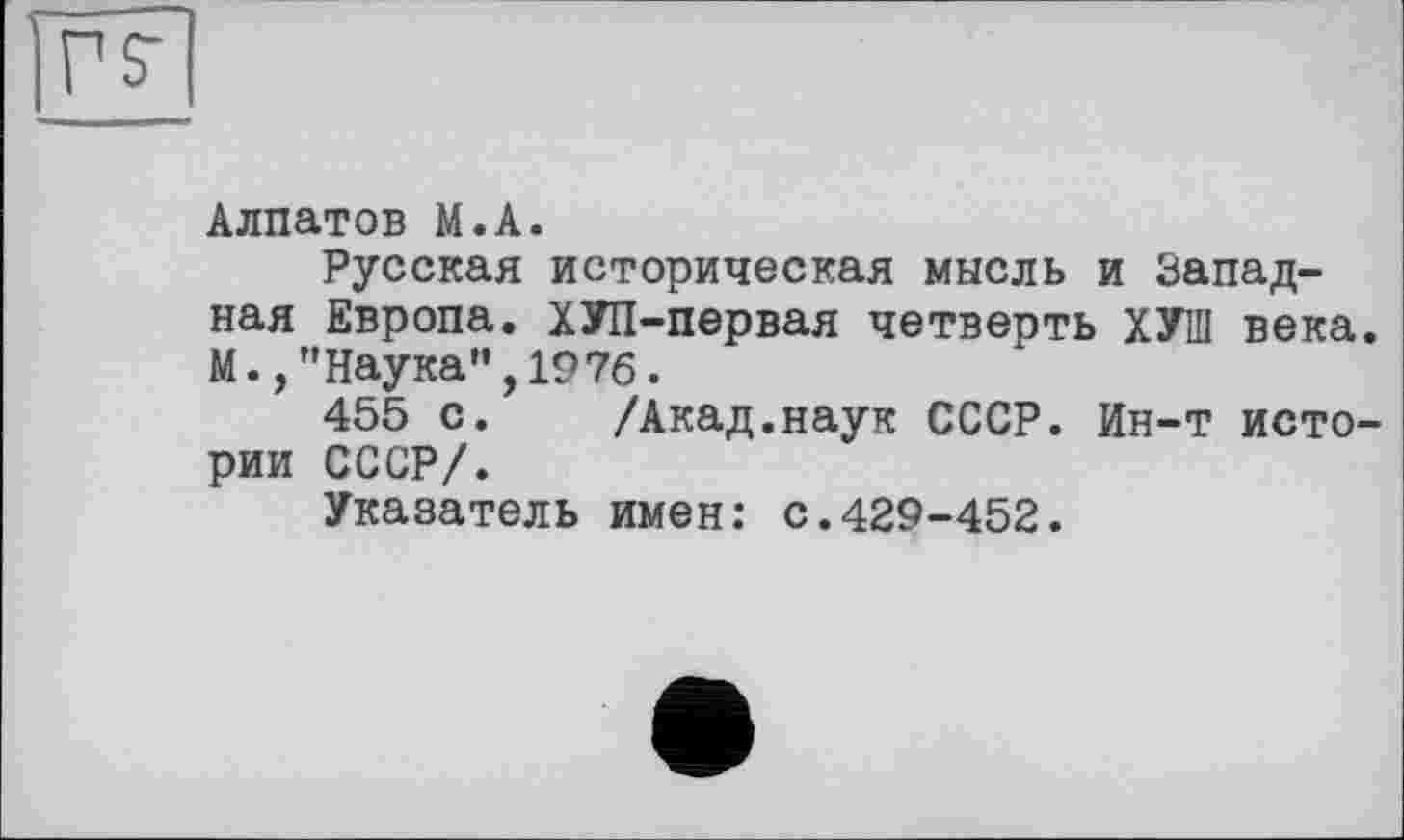 ﻿Алпатов М.А.
Русская историческая мысль и Западная Европа. ХУП-первая четверть ХУШ века. М.,"Наука",1976.
455 с. /Акад.наук СССР. Ин-т истории СССР/.
Указатель имен: с.429-452.